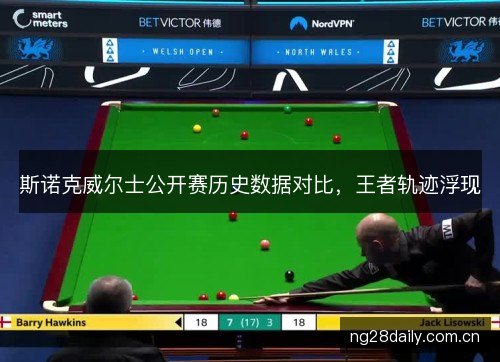 斯诺克威尔士公开赛历史数据对比，王者轨迹浮现