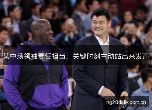 某中场领袖责任担当，关键时刻主动站出来发声