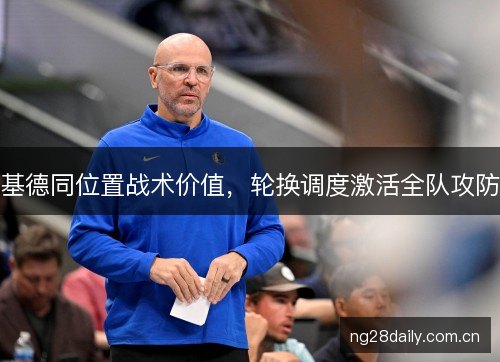 基德同位置战术价值，轮换调度激活全队攻防