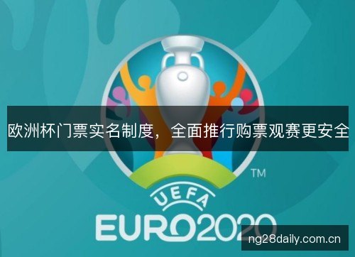 欧洲杯门票实名制度,全面推行购票观赛更安全 欧洲杯门票实名制度,全面推行购票观赛更安全